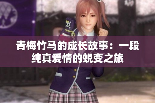 青梅竹马的成长故事：一段纯真爱情的蜕变之旅