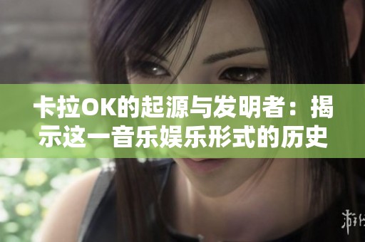 卡拉OK的起源与发明者：揭示这一音乐娱乐形式的历史故事