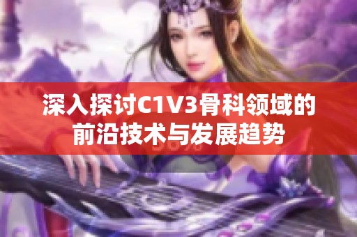 深入探讨C1V3骨科领域的前沿技术与发展趋势