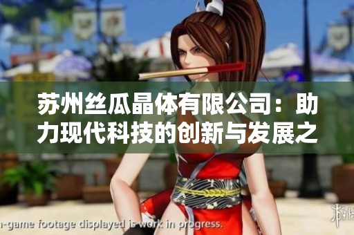 苏州丝瓜晶体有限公司：助力现代科技的创新与发展之路