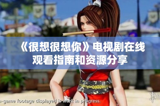 《很想很想你》电视剧在线观看指南和资源分享