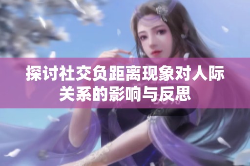 探讨社交负距离现象对人际关系的影响与反思