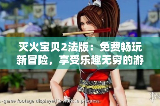灭火宝贝2法版：免费畅玩新冒险，享受乐趣无穷的游戏体验