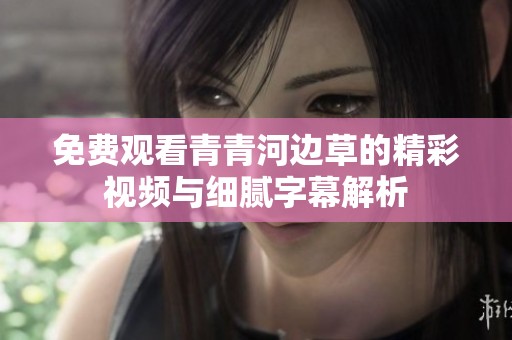 免费观看青青河边草的精彩视频与细腻字幕解析