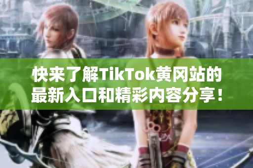 快来了解TikTok黄冈站的最新入口和精彩内容分享！