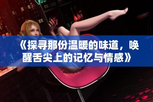 《探寻那份温暖的味道，唤醒舌尖上的记忆与情感》