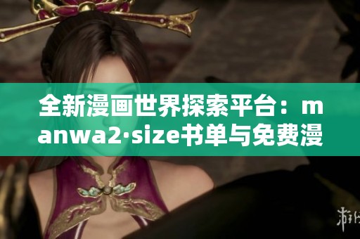 全新漫画世界探索平台：manwa2·size书单与免费漫画推荐指南