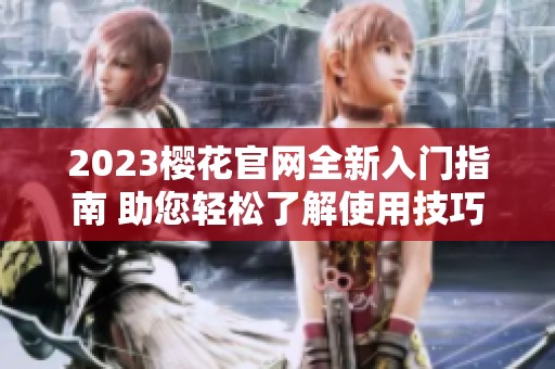 2023樱花官网全新入门指南 助您轻松了解使用技巧