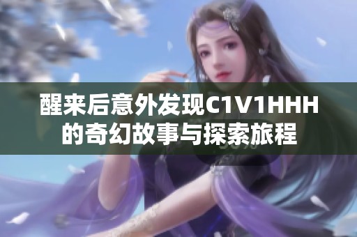 醒来后意外发现C1V1HHH的奇幻故事与探索旅程