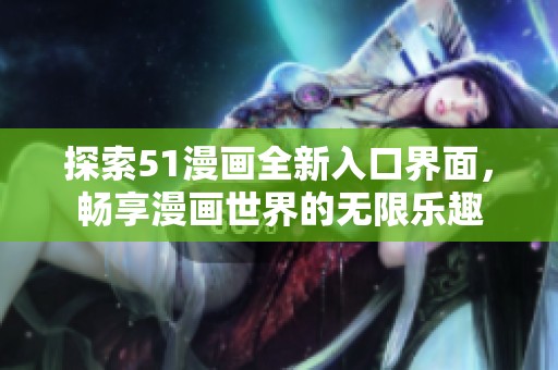 探索51漫画全新入口界面，畅享漫画世界的无限乐趣