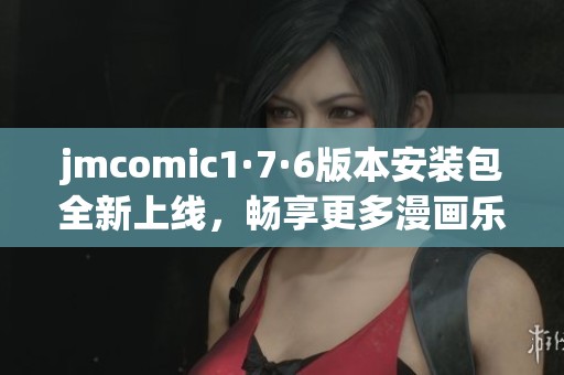 jmcomic1·7·6版本安装包全新上线，畅享更多漫画乐趣