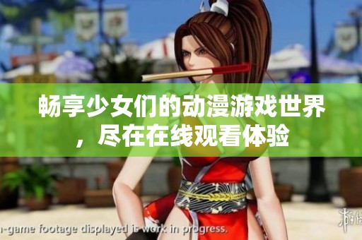 畅享少女们的动漫游戏世界，尽在在线观看体验