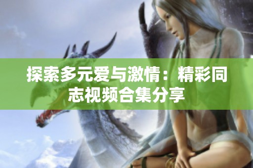 探索多元爱与激情：精彩同志视频合集分享