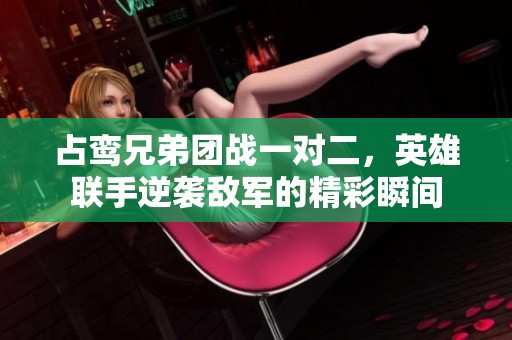 占鸾兄弟团战一对二，英雄联手逆袭敌军的精彩瞬间