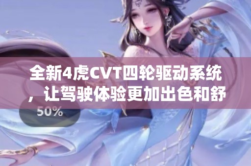 全新4虎CVT四轮驱动系统，让驾驶体验更加出色和舒适