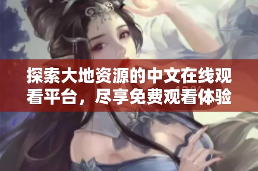 探索大地资源的中文在线观看平台，尽享免费观看体验