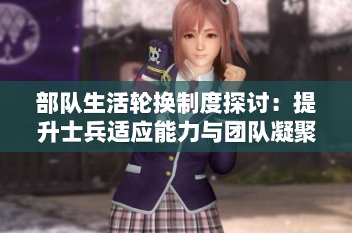 部队生活轮换制度探讨：提升士兵适应能力与团队凝聚力