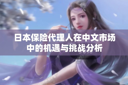 日本保险代理人在中文市场中的机遇与挑战分析