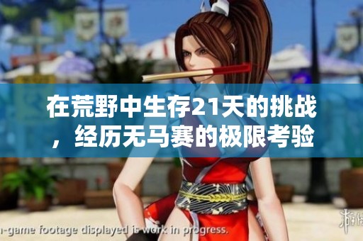 在荒野中生存21天的挑战，经历无马赛的极限考验