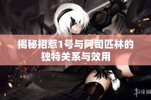 揭秘招惹1号与阿司匹林的独特关系与效用