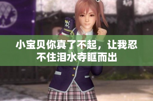 小宝贝你真了不起，让我忍不住泪水夺眶而出