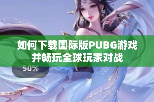 如何下载国际版PUBG游戏并畅玩全球玩家对战