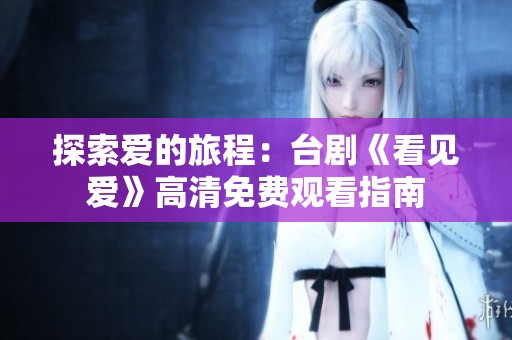 探索爱的旅程：台剧《看见爱》高清免费观看指南