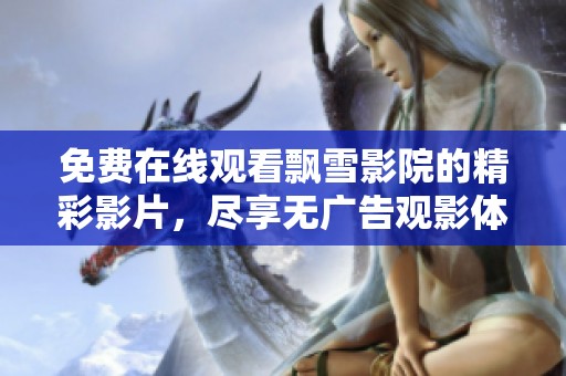 免费在线观看飘雪影院的精彩影片，尽享无广告观影体验
