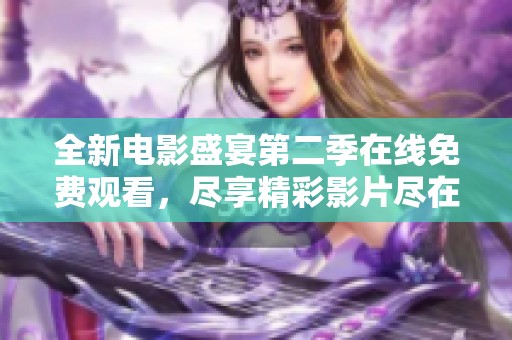 全新电影盛宴第二季在线免费观看，尽享精彩影片尽在掌握中