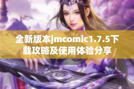 全新版本jmcomic1.7.5下载攻略及使用体验分享