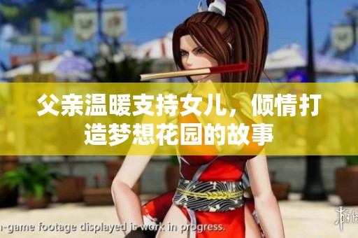 父亲温暖支持女儿，倾情打造梦想花园的故事