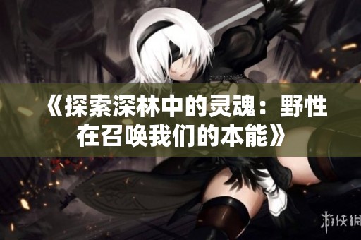 《探索深林中的灵魂：野性在召唤我们的本能》