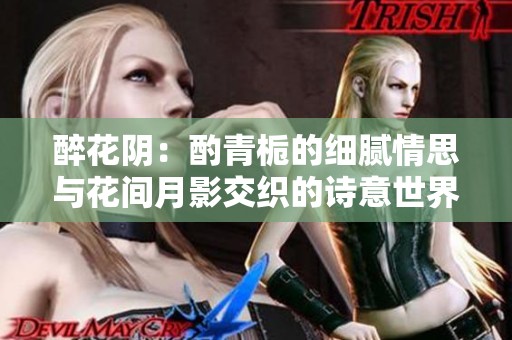 醉花阴：酌青栀的细腻情思与花间月影交织的诗意世界