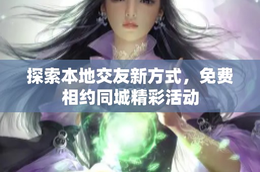 探索本地交友新方式，免费相约同城精彩活动