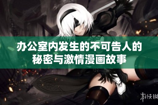 办公室内发生的不可告人的秘密与激情漫画故事
