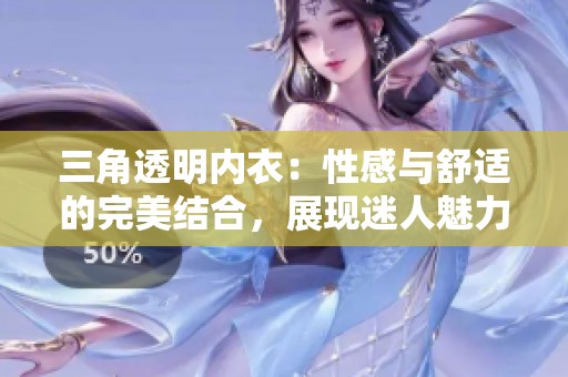 三角透明内衣：性感与舒适的完美结合，展现迷人魅力