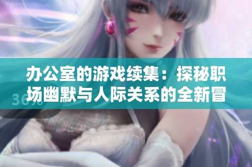办公室的游戏续集：探秘职场幽默与人际关系的全新冒险之旅