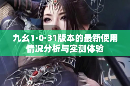 九幺1·0·31版本的最新使用情况分析与实测体验