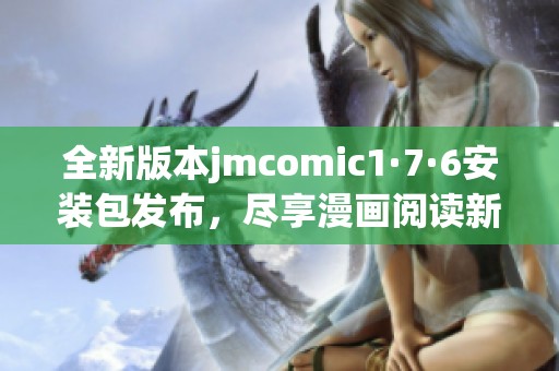 全新版本jmcomic1·7·6安装包发布，尽享漫画阅读新体验