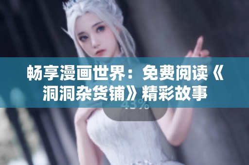 畅享漫画世界：免费阅读《洞洞杂货铺》精彩故事