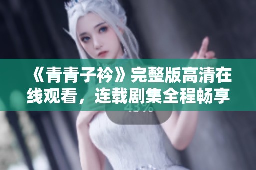 《青青子衿》完整版高清在线观看，连载剧集全程畅享