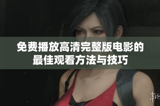 免费播放高清完整版电影的最佳观看方法与技巧