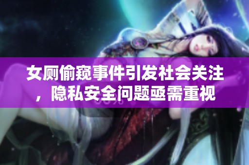 女厕偷窥事件引发社会关注，隐私安全问题亟需重视