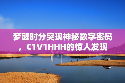 梦醒时分突现神秘数字密码，C1V1HHH的惊人发现