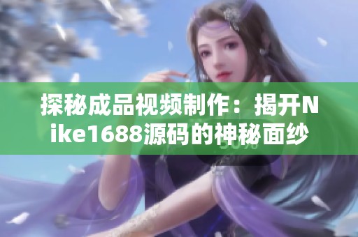 探秘成品视频制作：揭开Nike1688源码的神秘面纱