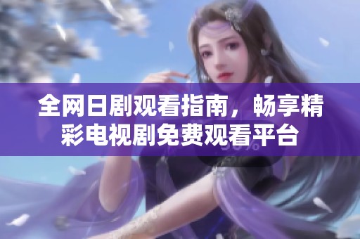 全网日剧观看指南，畅享精彩电视剧免费观看平台
