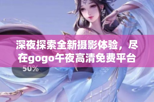 深夜探索全新摄影体验，尽在gogo午夜高清免费平台