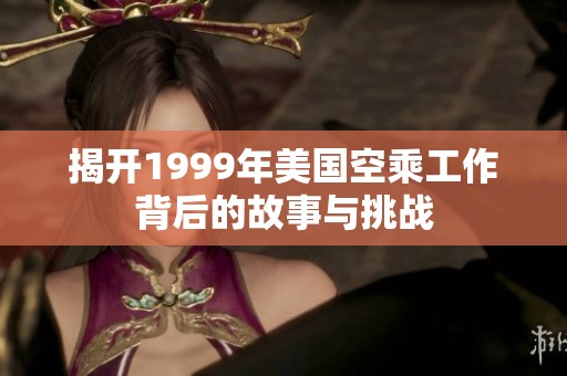 揭开1999年美国空乘工作背后的故事与挑战