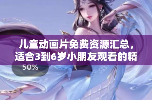 儿童动画片免费资源汇总，适合3到6岁小朋友观看的精彩合集