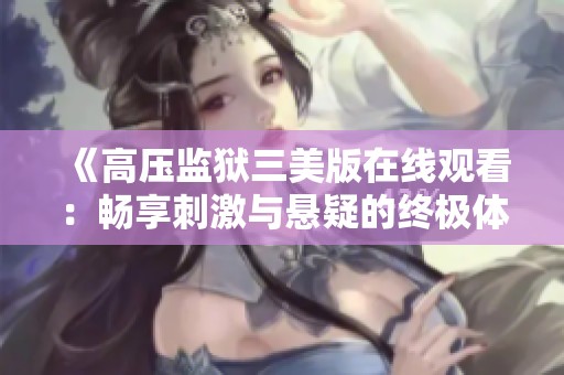 《高压监狱三美版在线观看：畅享刺激与悬疑的终极体验》